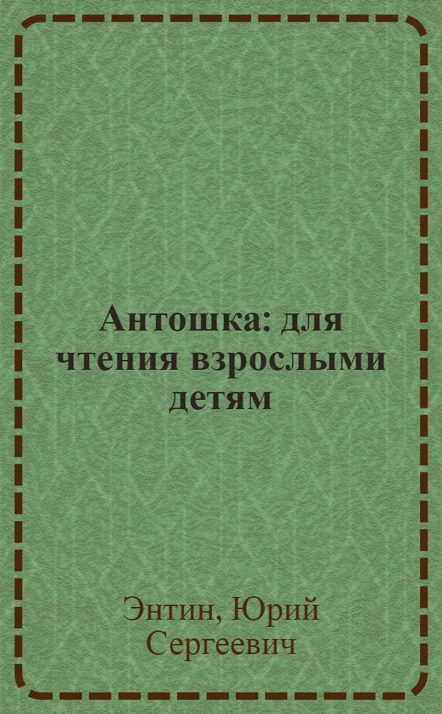Антошка : для чтения взрослыми детям