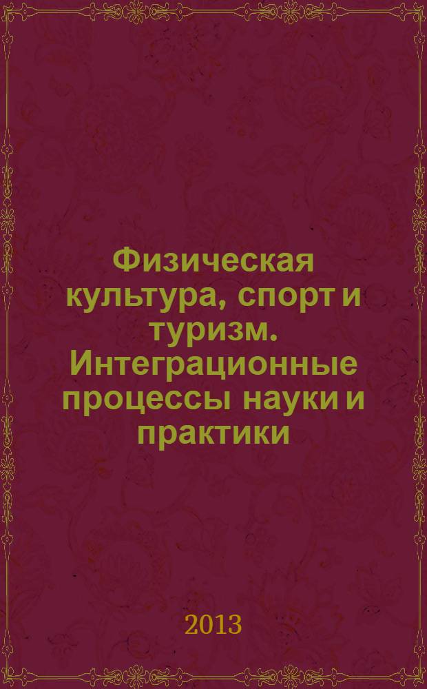 Физическая культура, спорт и туризм. Интеграционные процессы науки и практики : материалы VI Международной научно-практической конференции, 22-24 апреля 2013, г. Орел