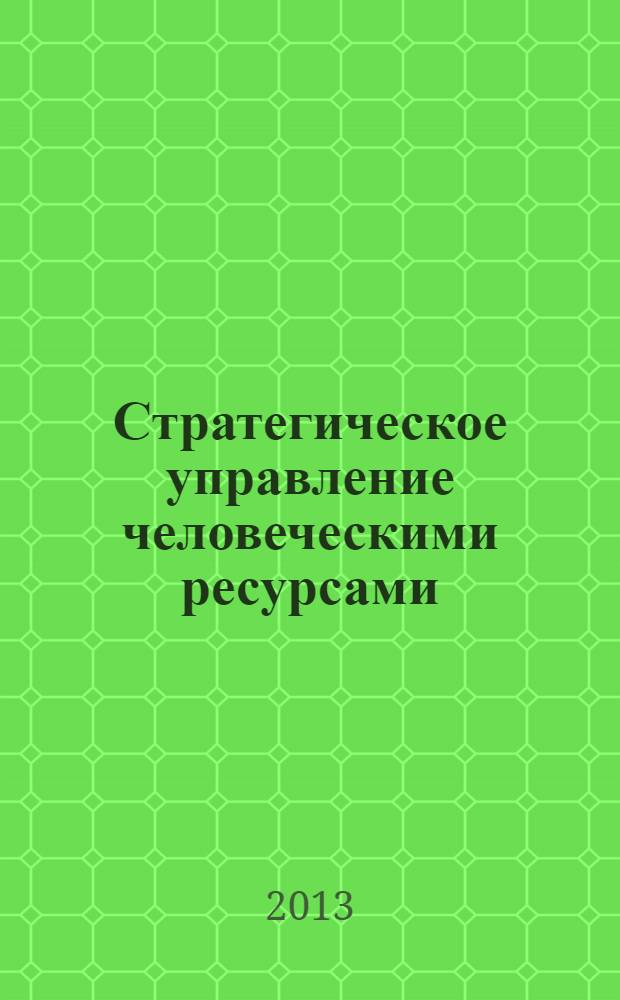 Стратегическое управление человеческими ресурсами = Strategic human resources management : учебник для студентов высших учебных заведений, обучающихся по направлениям подготовки 080200 "Менеджмент", 080400 "Управление персоналом" квалификации (степень) "магистр"