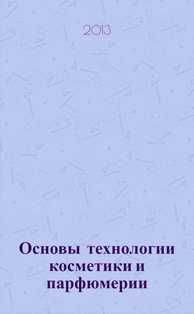 Основы технологии косметики и парфюмерии : учебное пособие для студентов технологических специальностей всех форм обучения
