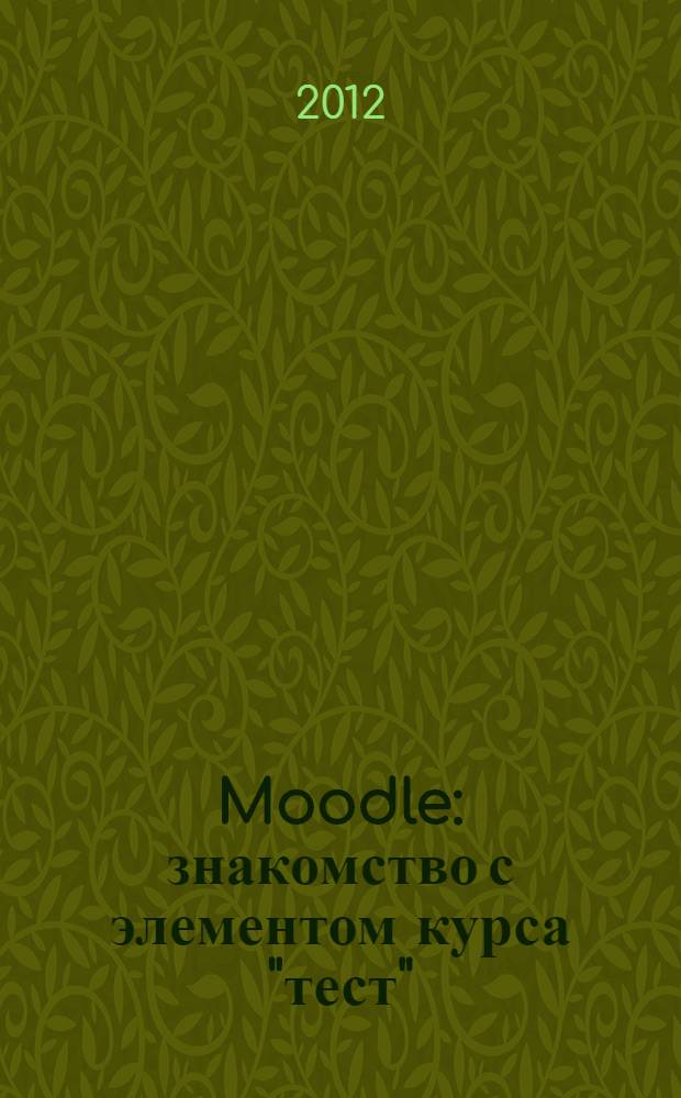 Moodle: знакомство с элементом курса "тест" : учебно-методическое пособие