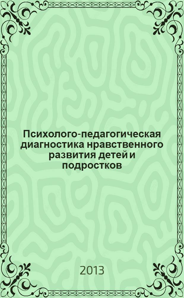 Психолого-педагогическая диагностика нравственного развития детей и подростков : учебное пособие для студентов по направлению подготовки 050400.62 "Психолого-педагогическое образование"