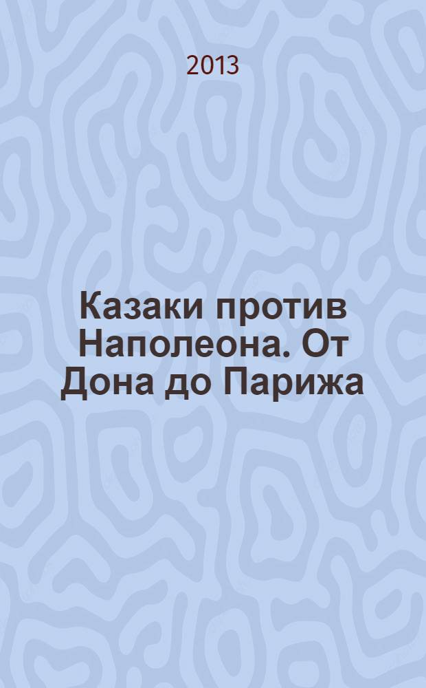 Казаки против Наполеона. От Дона до Парижа