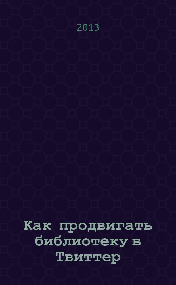 Как продвигать библиотеку в Твиттер : секреты "кухни" библиотечного микроблога