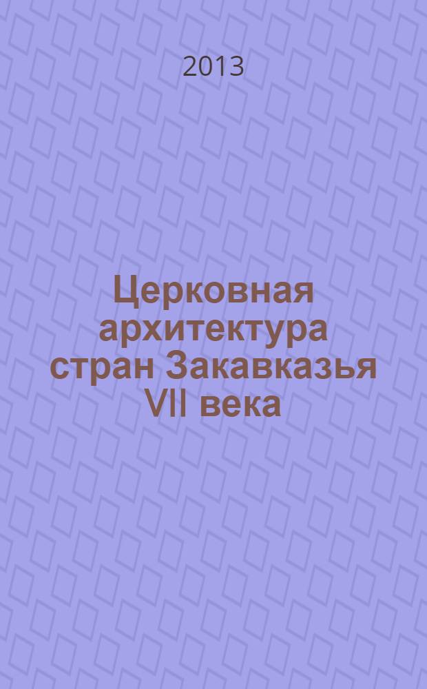 Церковная архитектура стран Закавказья VII века : [в 4 т.]. Т. 4 : Формирование и развитие традиции