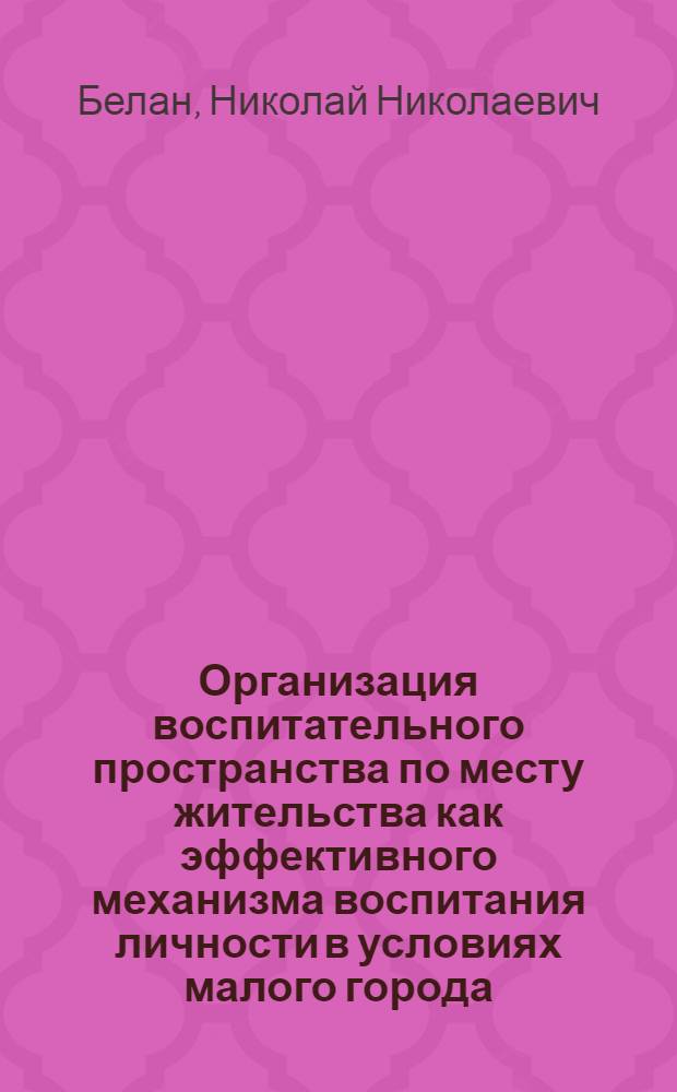 Организация воспитательного пространства по месту жительства как эффективного механизма воспитания личности в условиях малого города : автореферат диссертации на соискание ученой степени к. п. н. : специальность 13.00.01 <Общая педагогика, история педагогики и образования>
