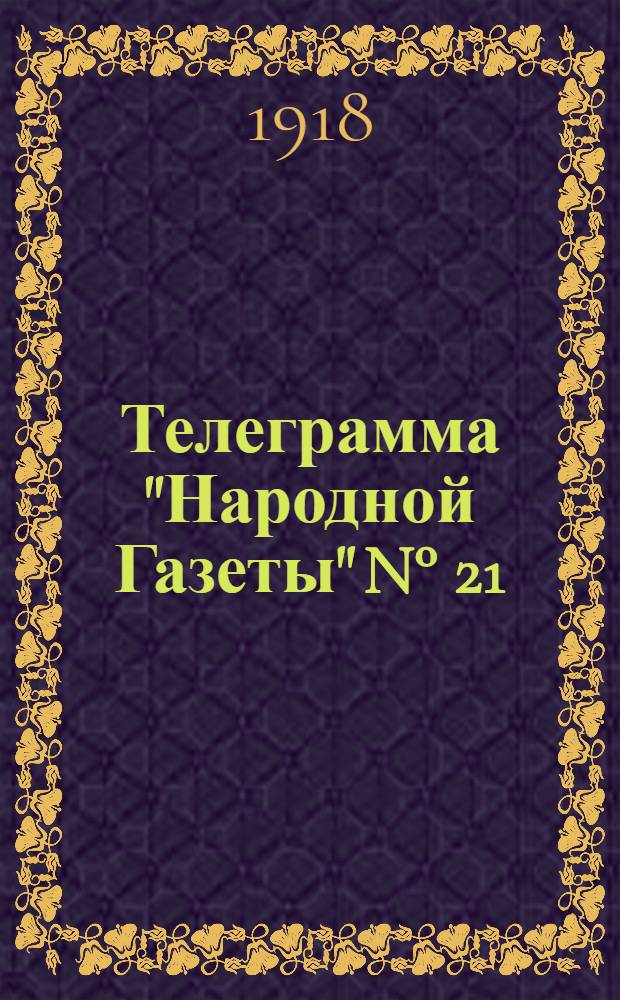 Телеграмма "Народной Газеты" N° 21: Среда, 25 сентября 1918 г. "Оперативная сводка штаба Поволжского фронта..." : выходит по Средам, Пятницам и Субботам