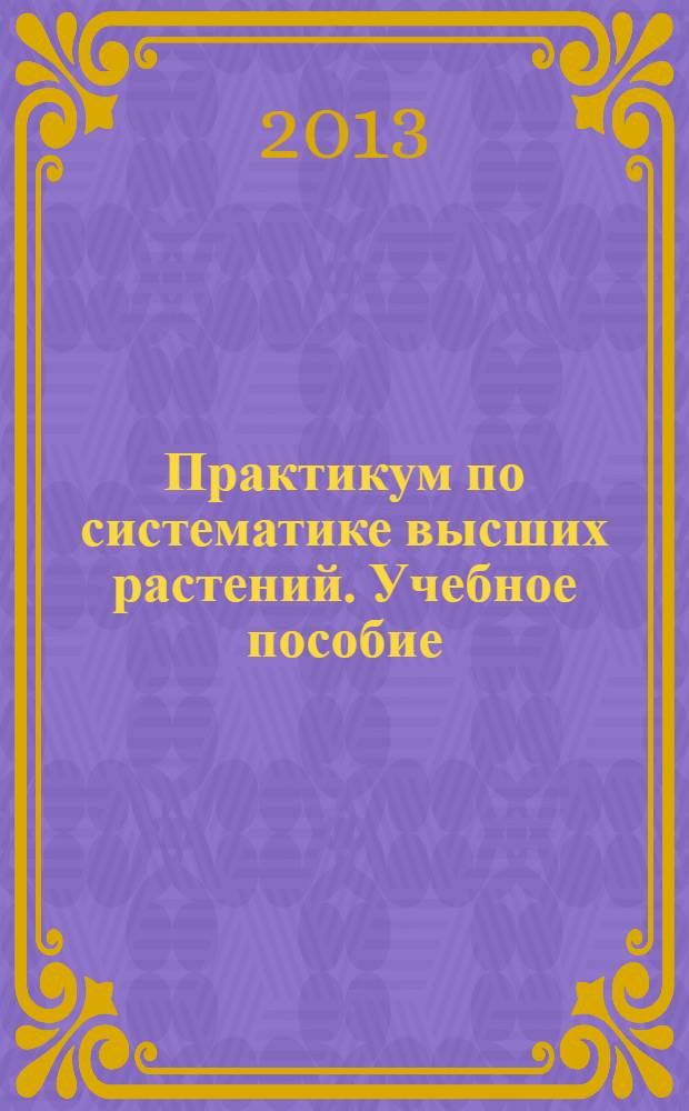 Практикум по систематике высших растений. Учебное пособие