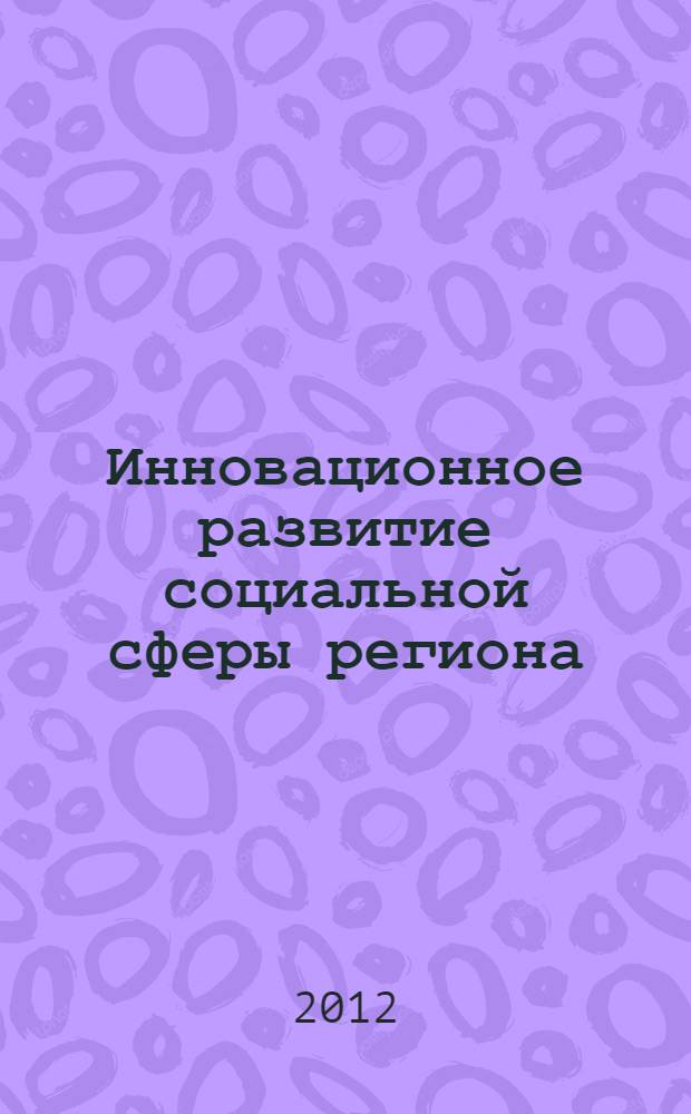 Инновационное развитие социальной сферы региона : монография