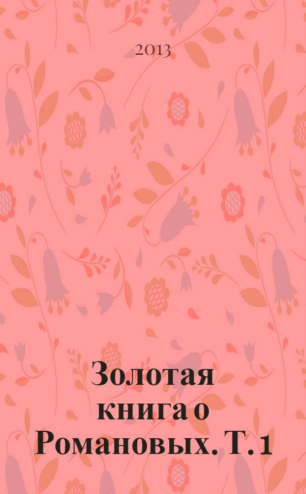 Золотая книга о Романовых. Т. 1