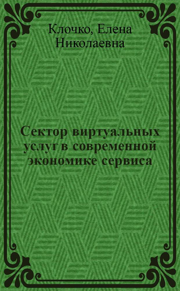 Сектор виртуальных услуг в современной экономике сервиса: функциональное содержание, принципы управления, социальная инфраструктура : монография