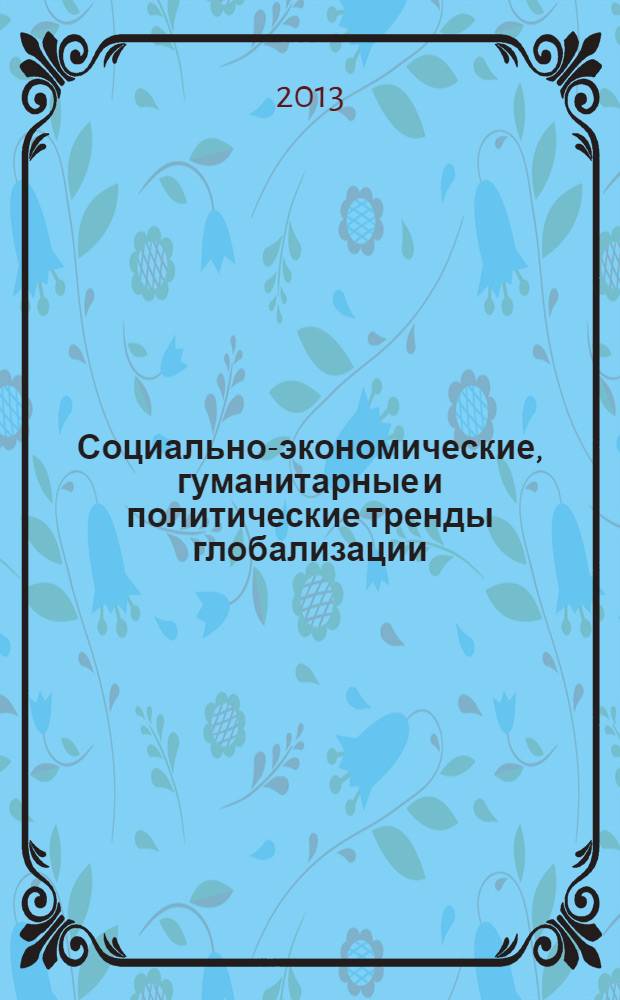 Социально-экономические, гуманитарные и политические тренды глобализации : материалы XXX международной научно-практической конференции, 26 марта - 4 апреля 2013 года : в 3 ч