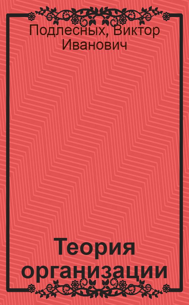 Теория организации : учебное пособие : для студентов высших чебных заведений, обучающихся по специальности 080507.65 "Менеджмент организации" : соответствует Федеральному государственному образовательному стандарту 3-го поколения