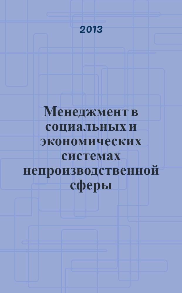 Менеджмент в социальных и экономических системах непроизводственной сферы : учебное пособие : для студентов высших учебных заведений по специальности "Менеджмент организации" : соотвтствует Федеральному государственному образовательному стандарту 3-го поколения