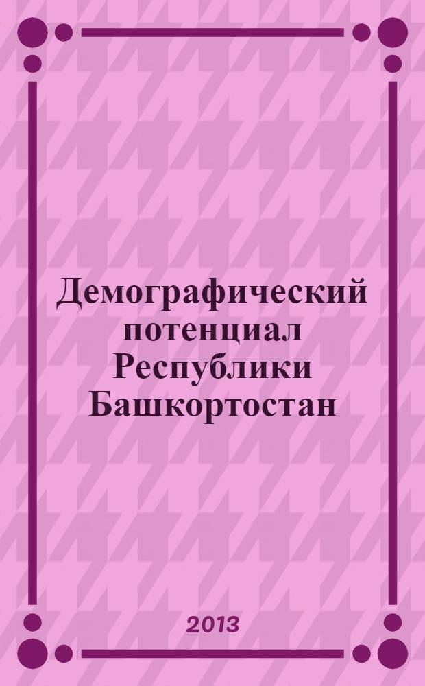 Демографический потенциал Республики Башкортостан : состояние и тенденции развития