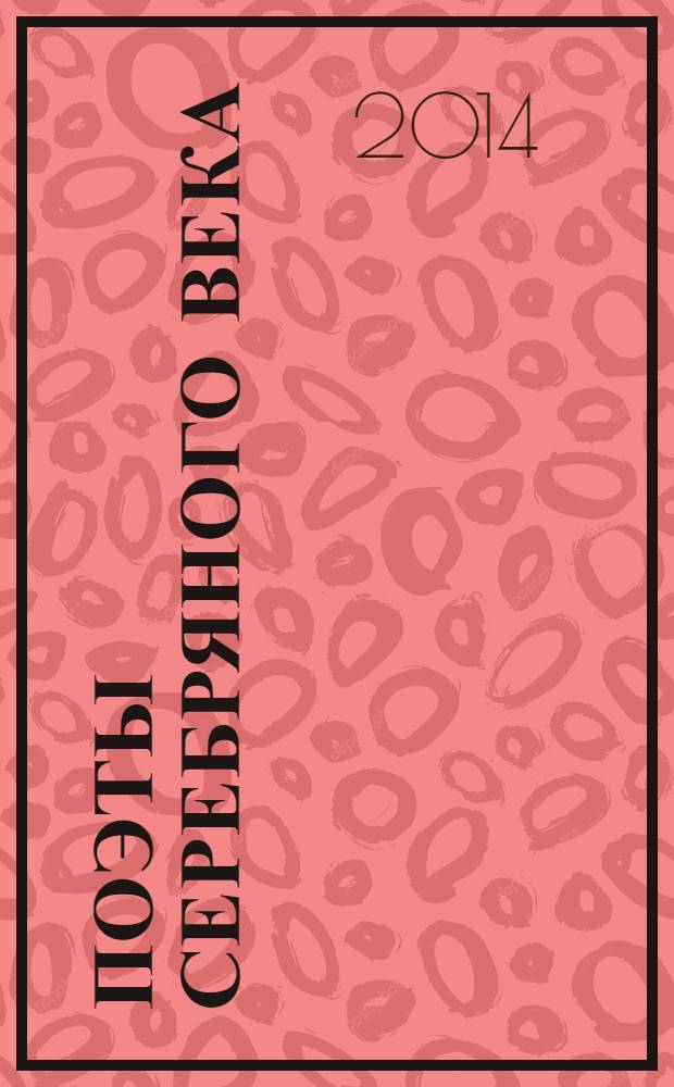 Поэты Серебряного века : стихотворения русских поэтов конца XIX - первой трети XX веков : сборник