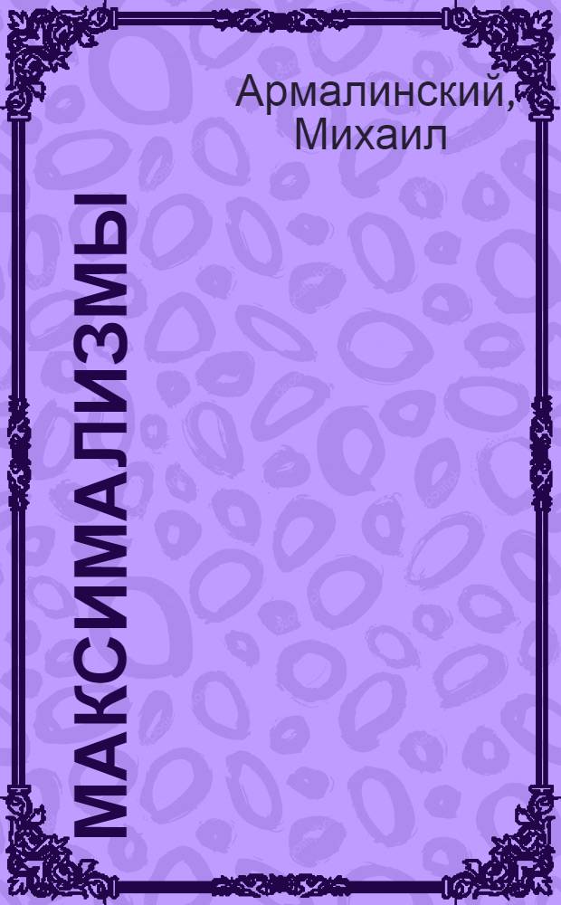Максимализмы; Характеры и характеристики; Жизнь N&deg; 1 и Жизнь N&deg; 2 / Михаил Армалинский
