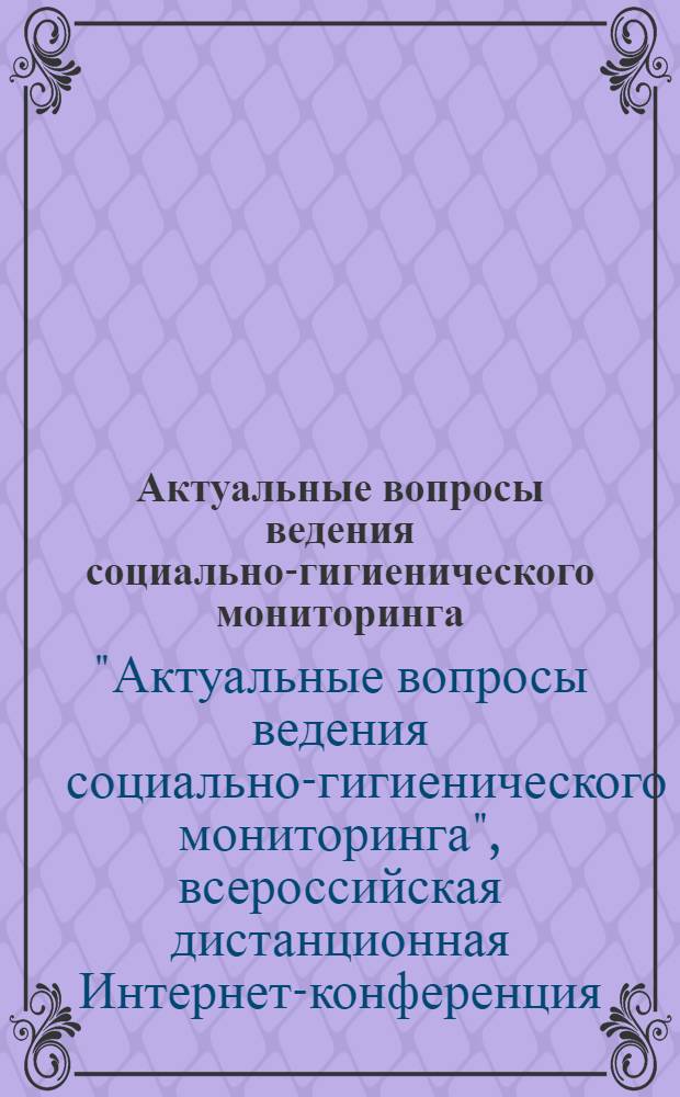 Актуальные вопросы ведения социально-гигиенического мониторинга : сборник трудов Всероссийской дистанционной интернет-конференции