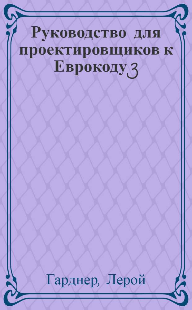 Руководство для проектировщиков к Еврокоду 3: проектирование стальных конструкций : EN 1993-1-1, 1993-1-3, EN 1993-1-8