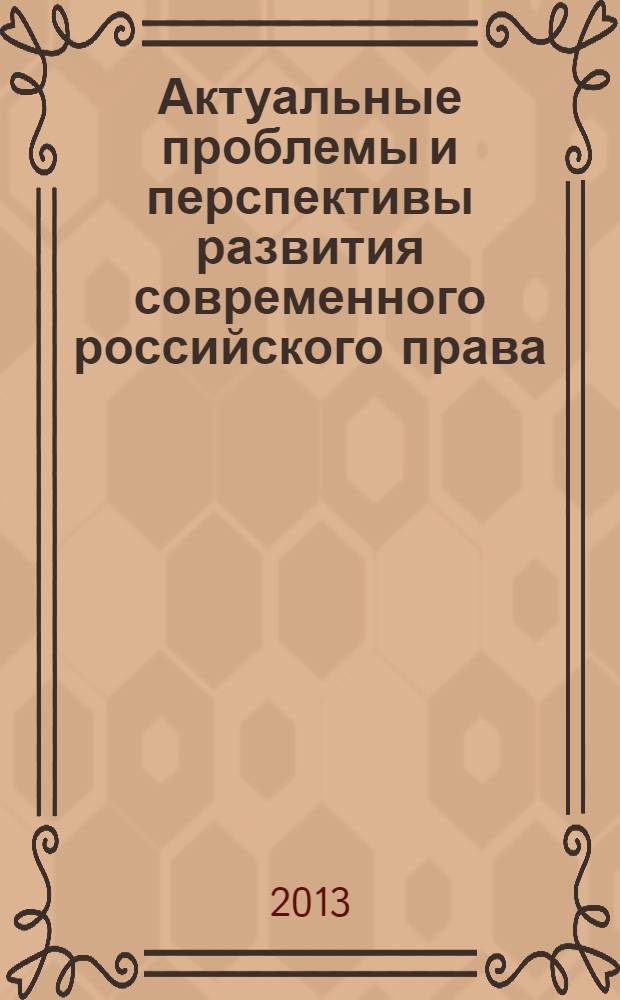 Актуальные проблемы и перспективы развития современного российского права : материалы I Всероссийской научно-практической конференции, (17 мая 2013 года)