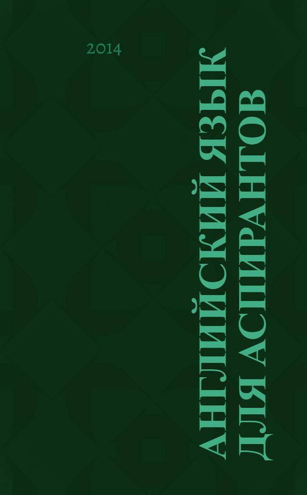 Английский язык для аспирантов : учебное пособие : соответствует Федеральному государственному образовательному стандарту 3-го поколения