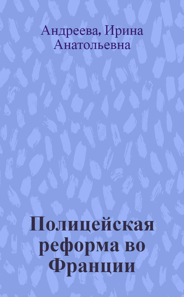 Полицейская реформа во Франции (конец XX - начало XXI вв.) : монография