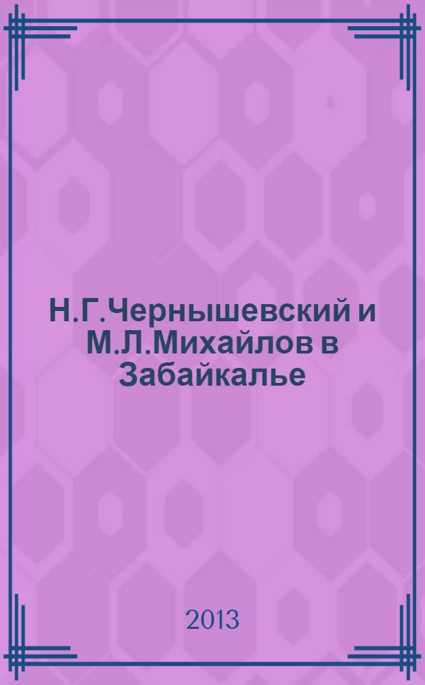 Н.Г.Чернышевский и М.Л.Михайлов в Забайкалье : избранные страницы
