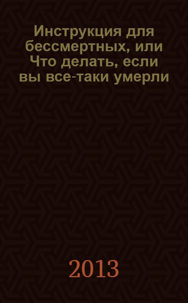 Инструкция для бессмертных, или Что делать, если вы все-таки умерли