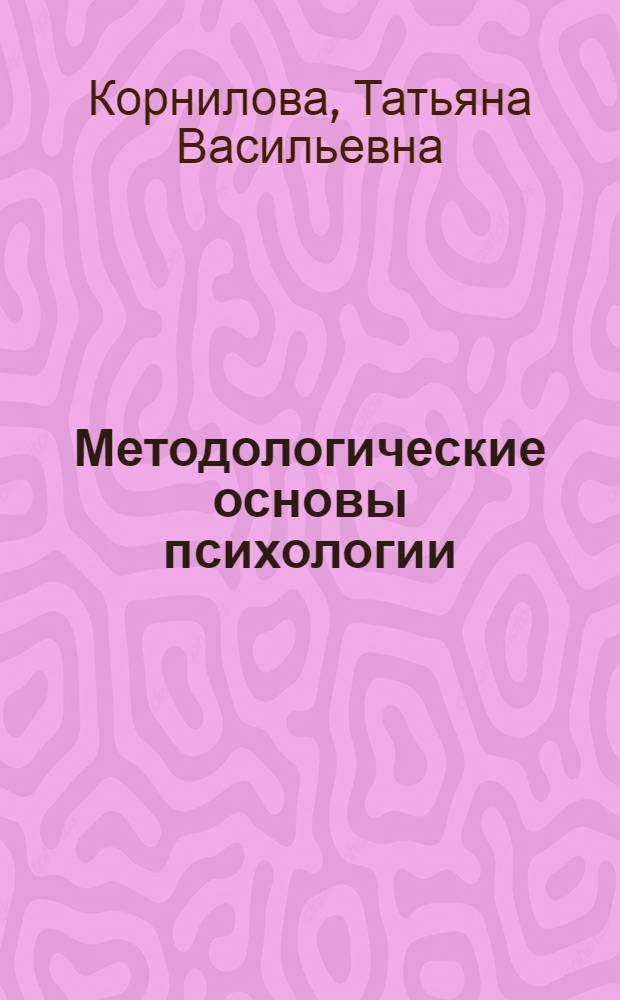 Методологические основы психологии : учебник для вузов : для студентов высших учебных заведений, обучающихся по направлению и специальностям психологии : базовый курс