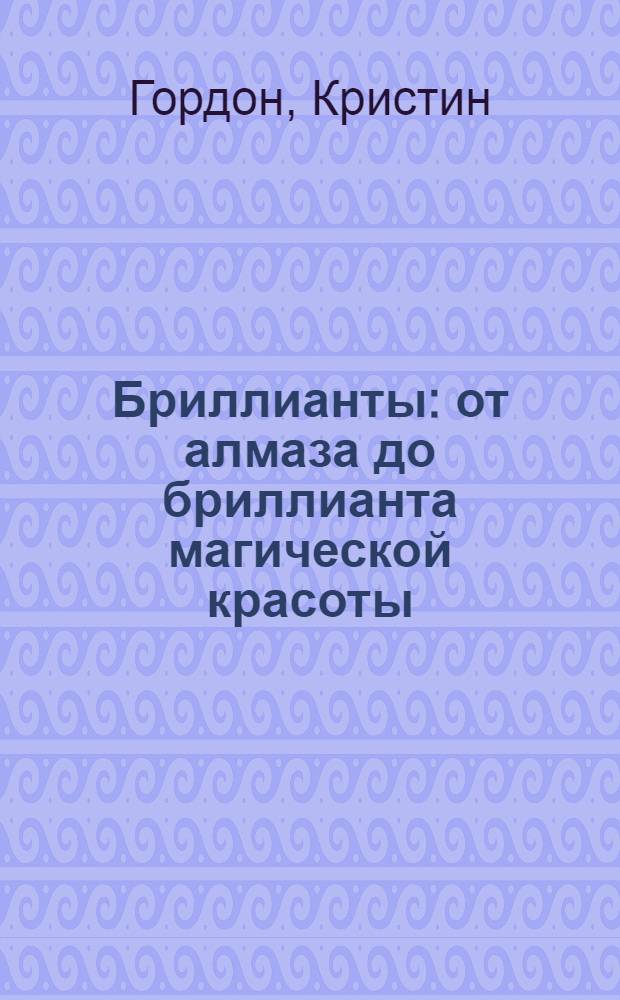 Бриллианты : от алмаза до бриллианта магической красоты
