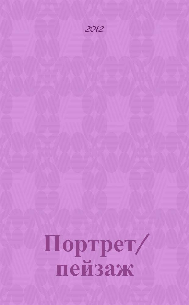 Портрет/пейзаж: границы жанра = Portraits / paysages: la transformation des genres : из коллекции Музея изобразительных искусств города Нанта : каталог выставок произведений XVI-XXI вв., проходивших в Нижнем Новгороде 1 июня - 5 августа 2012 в рамках XII Международного фестиваля искусств имени А. Сахарова и в Москве 23 августа - 21 октября 2012