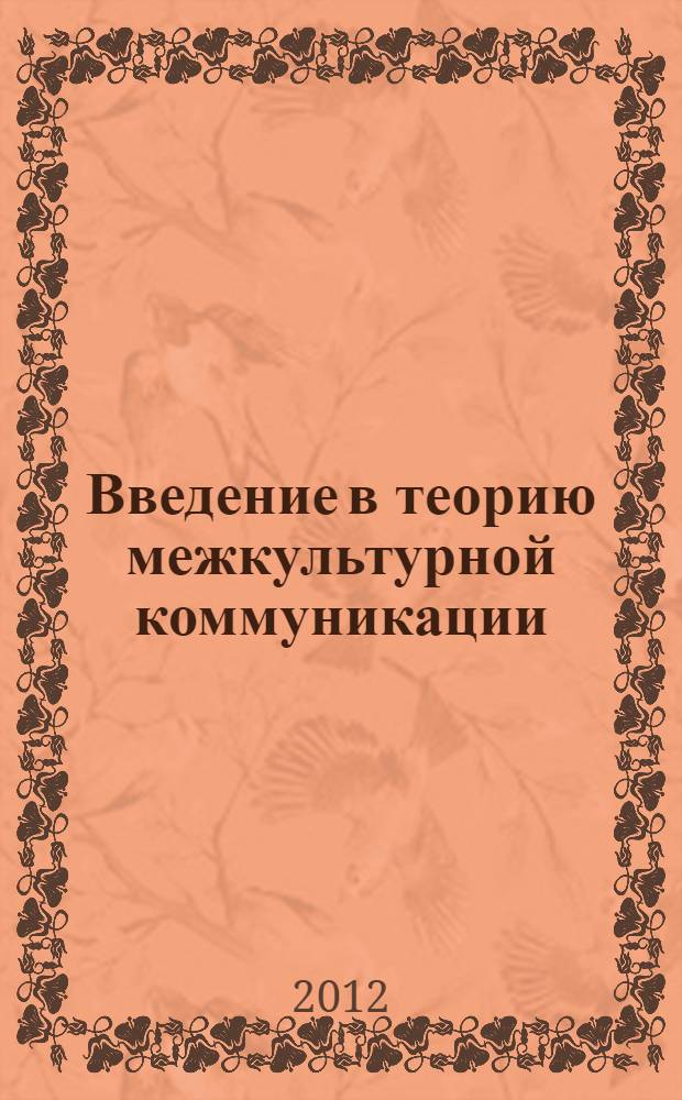 Введение в теорию межкультурной коммуникации : учебно-методический комплекс : направление подготовки - 035700 Лингвистика, профиль подготовки - Перевод и переводоведение; Теория и практика межкультурной коммуникации : учебное электронное издание