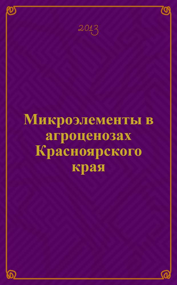 Микроэлементы в агроценозах Красноярского края : электронная монография
