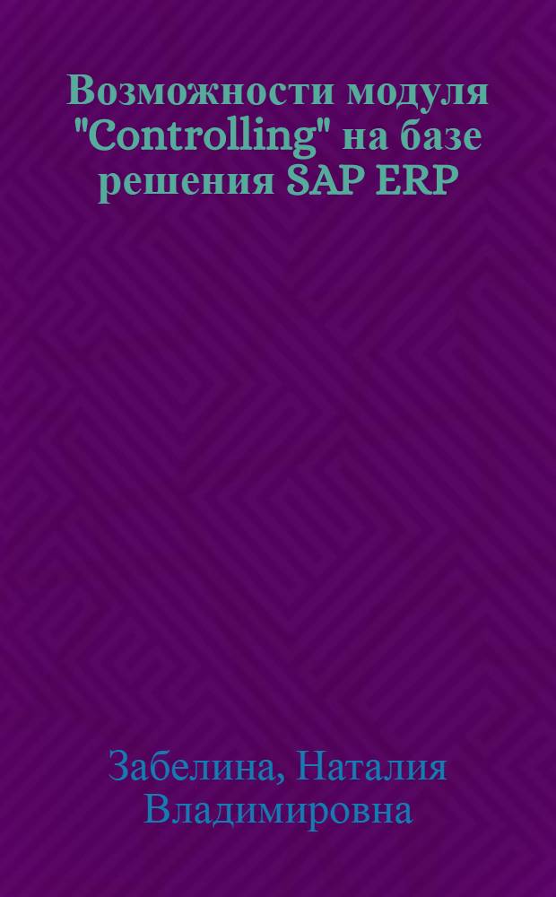 Возможности модуля "Controlling" на базе решения SAP ERP : методические указания к лабораторным работам по дисциплине "Контроллинг"