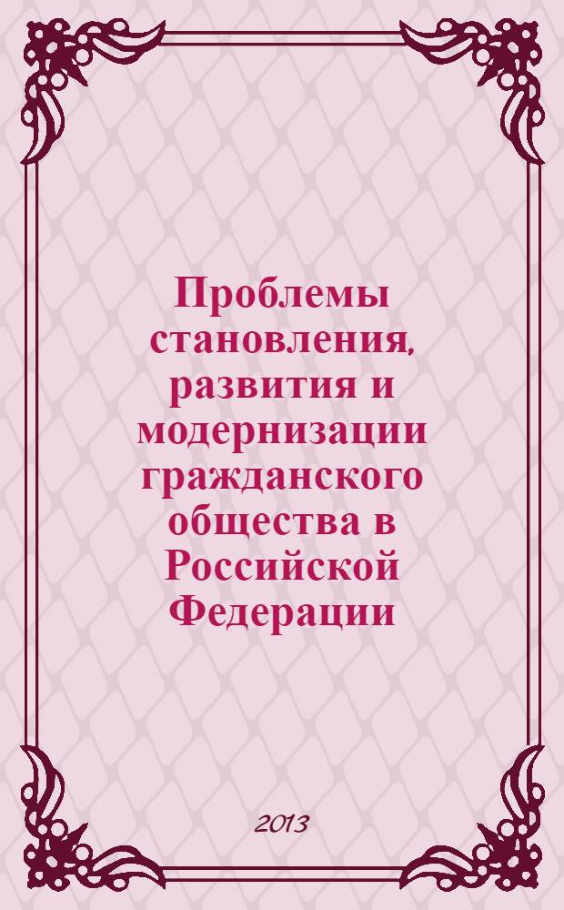 Проблемы становления, развития и модернизации гражданского общества в Российской Федерации: исторический, экономический, юридический аспекты : сборник материалов IV международной научно-практической конференции, 17 мая 2013 года