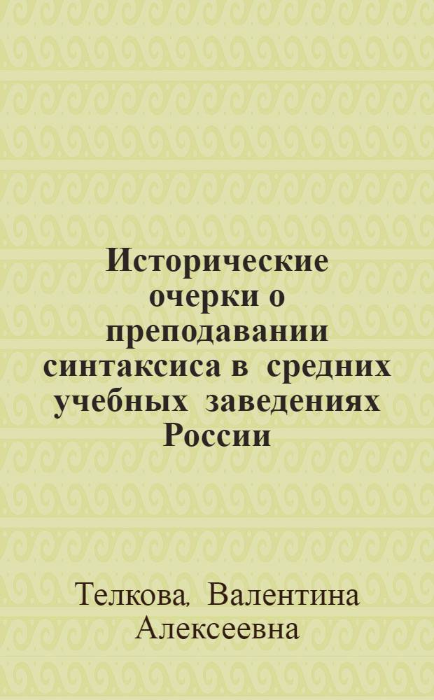 Исторические очерки о преподавании синтаксиса в средних учебных заведениях России (дореволюционный период) : монография