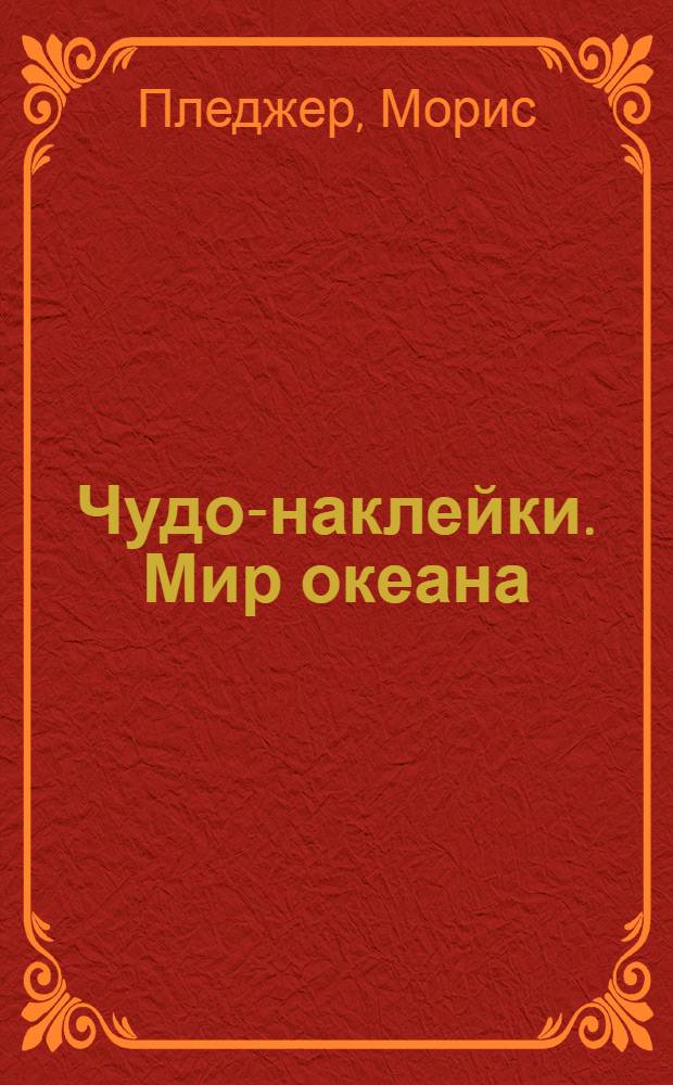 Чудо-наклейки. Мир океана : более 200 многоразовых наклеек : для чтения взрослыми детям