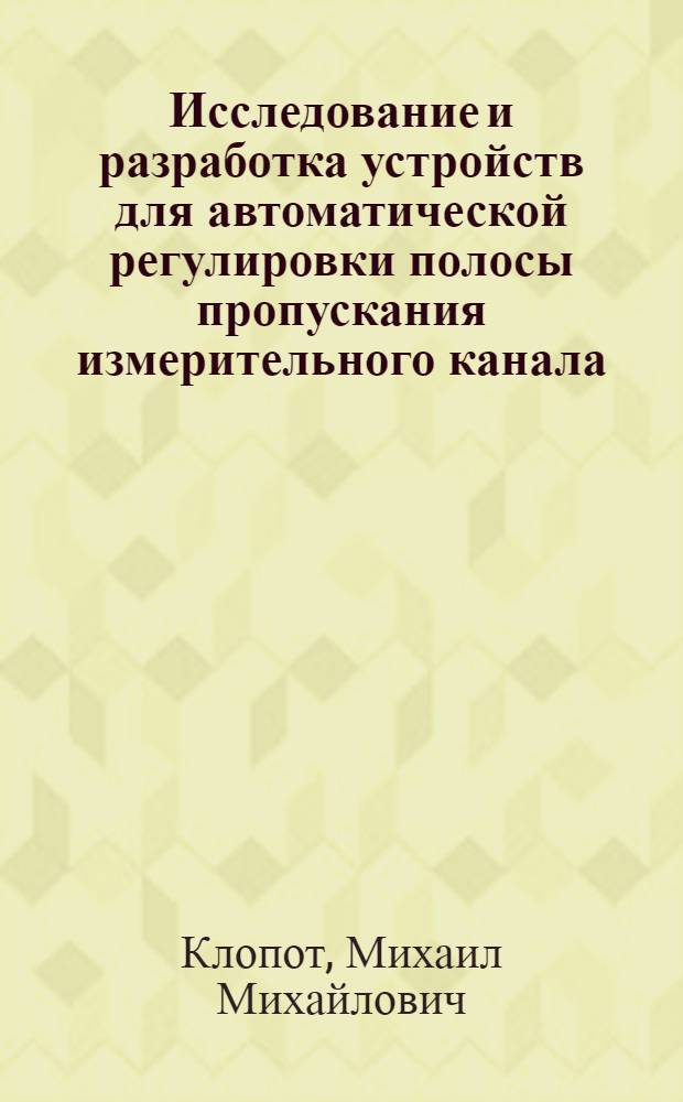 Исследование и разработка устройств для автоматической регулировки полосы пропускания измерительного канала : автореф. дис. на соиск. учен. степ. к. т. н. : специальность 05.13.05 <Элементы и устройства вычислительной техники и систем управления>