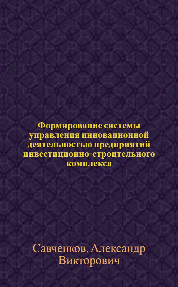 Формирование системы управления инновационной деятельностью предприятий инвестиционно-строительного комплекса : автореф. дис. на соиск. учен. степ. к. э. н. : специальность 08.00.05 <Экономика и управление народным хозяйством по отраслям и сферам деятельности>