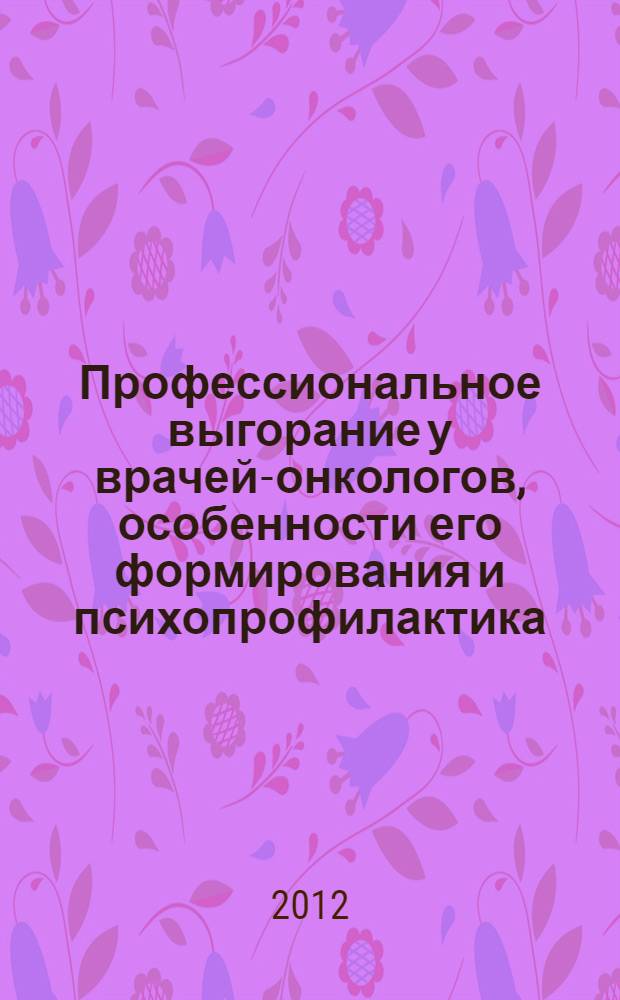Профессиональное выгорание у врачей-онкологов, особенности его формирования и психопрофилактика : автореф. дис. на соиск. учен. степ. к. м. н. : специальность 19.00.04 <Медицинская психология> : специальность 14.01.12 <Онкология>