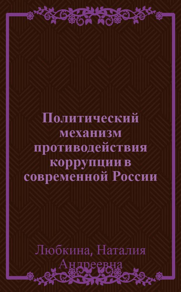 Политический механизм противодействия коррупции в современной России : автореф. дис. на соиск. учен. степ. к. полит. н. : специальность 23.00.02 <Политические институты, политические процессы и технологии>