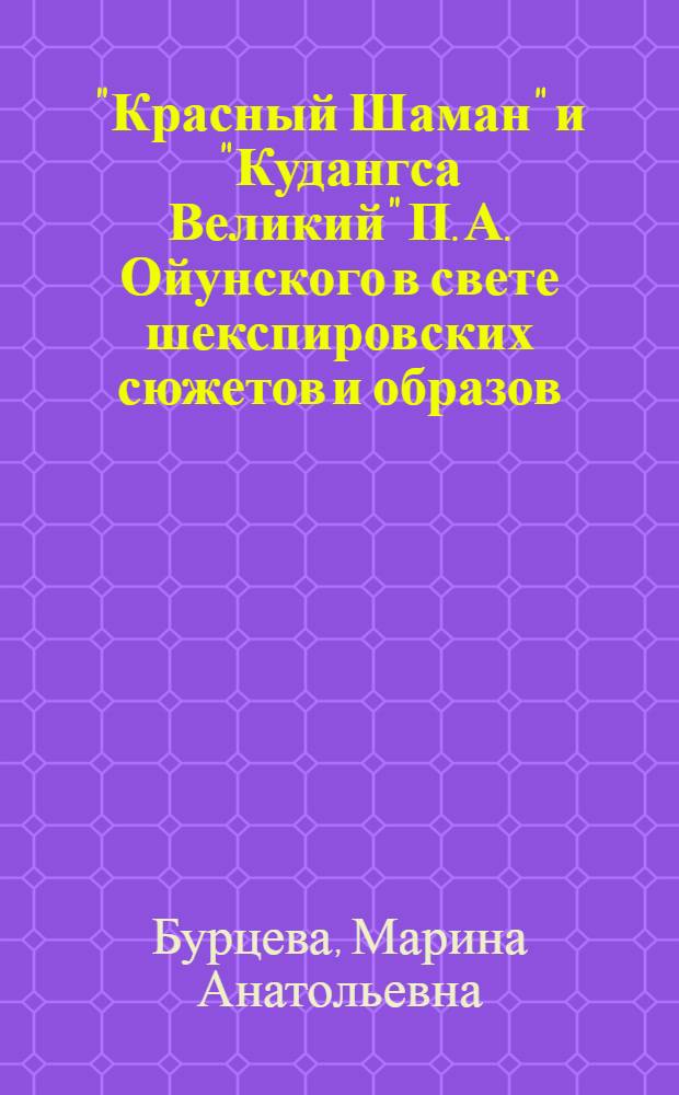 "Красный Шаман" и "Кудангса Великий" П. А. Ойунского в свете шекспировских сюжетов и образов : автореф. дис. на соиск. учен. степ. к. филол. н. : специальность 10.01.02 <Литература народов Российской Федерации с указанием конкретной литературы или группы литератур>