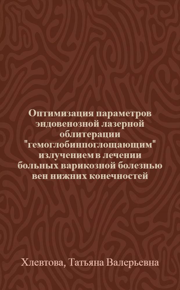 Оптимизация параметров эндовенозной лазерной облитерации "гемоглобинпоглощающим" излучением в лечении больных варикозной болезнью вен нижних конечностей : автореф. дис. на соиск. учен. степ. к. м. н. : специальность 14.01.17 <Хирургия>