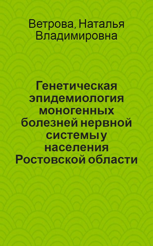 Генетическая эпидемиология моногенных болезней нервной системы у населения Ростовской области : автореф. дис. на соиск. учен. степ. к. м. н. : специальность 03.02.07 <Генетика>