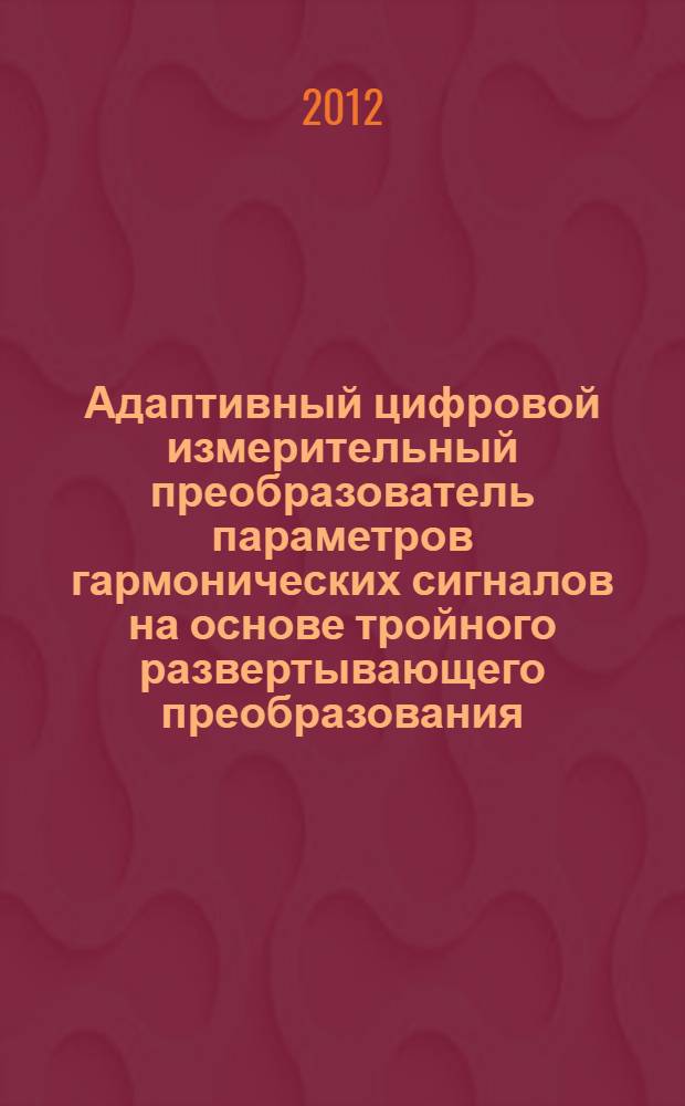 Адаптивный цифровой измерительный преобразователь параметров гармонических сигналов на основе тройного развертывающего преобразования : автореф. дис. на соиск. учен. степ. к. т. н. : специальность 05.13.05 <Элементы и устройства вычислительной техники и систем управления>