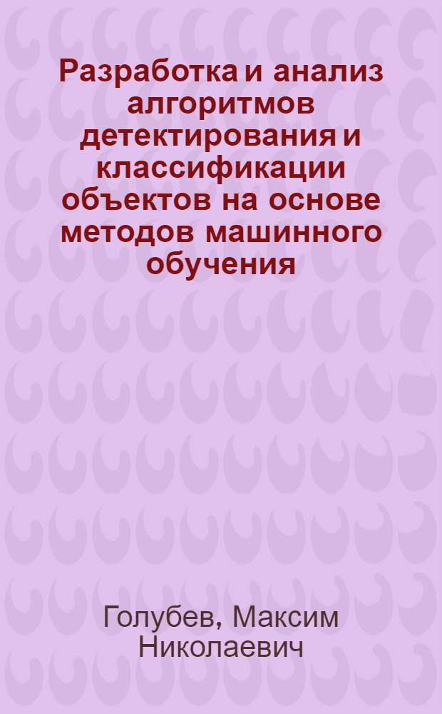 Разработка и анализ алгоритмов детектирования и классификации объектов на основе методов машинного обучения : автореф. дис. на соиск. учен. степ. к. т. н. : специальность 05.12.04 <Радиотехника, в том числе системы и устройства телевидения>