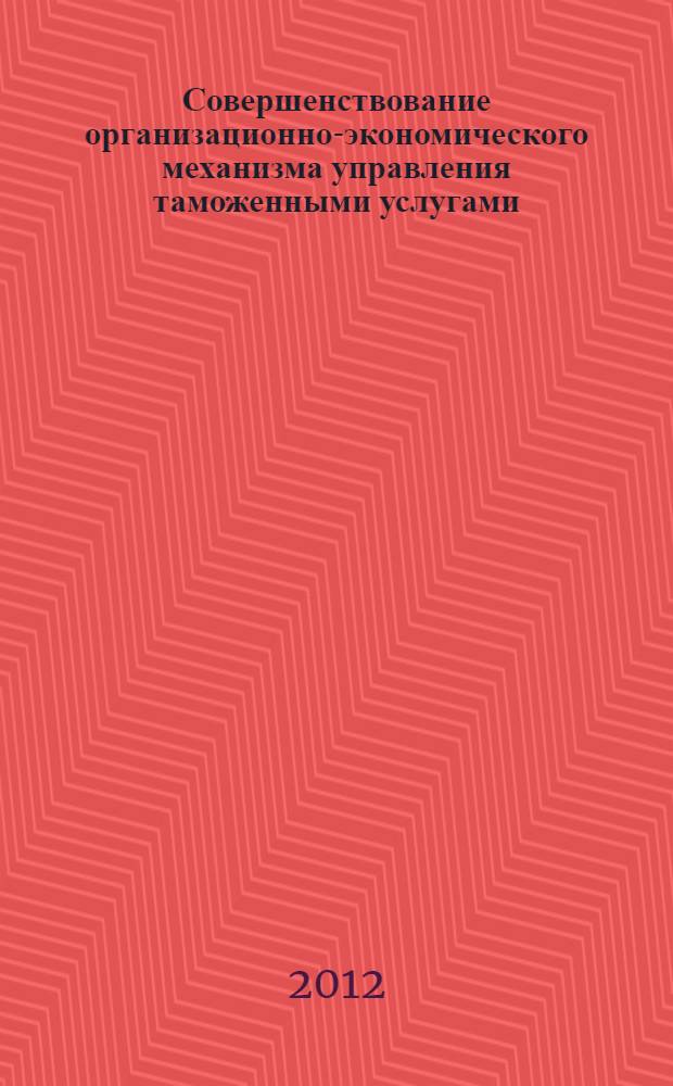 Совершенствование организационно-экономического механизма управления таможенными услугами : автореф. дис. на соиск. учен. степ. к. э. н. : специальность 08.00.05 <Экономика и управление народным хозяйством по отраслям и сферам деятельности>