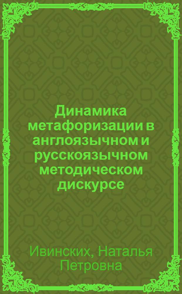 Динамика метафоризации в англоязычном и русскоязычном методическом дискурсе : автореф. дис. на соиск. учен. степ. к. филол. н. : специальность 10.02.20 <Сравнительно-историческое, типологическое и сопоставительное языкознание>