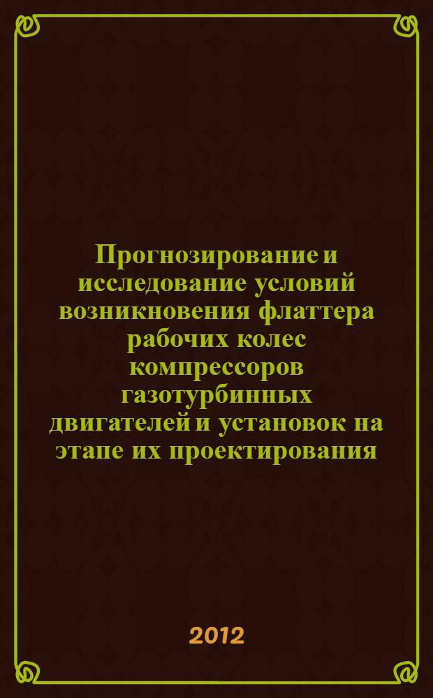 Прогнозирование и исследование условий возникновения флаттера рабочих колес компрессоров газотурбинных двигателей и установок на этапе их проектирования : автореф. дис. на соиск. учен. степ. к. т. н. : специальность 01.02.06 <Динамика, прочность машин, приборов и аппаратуры> : специальность 05.07.05 <Тепловые, электроракетные двигатели и энергоустановки летательных аппаратов>