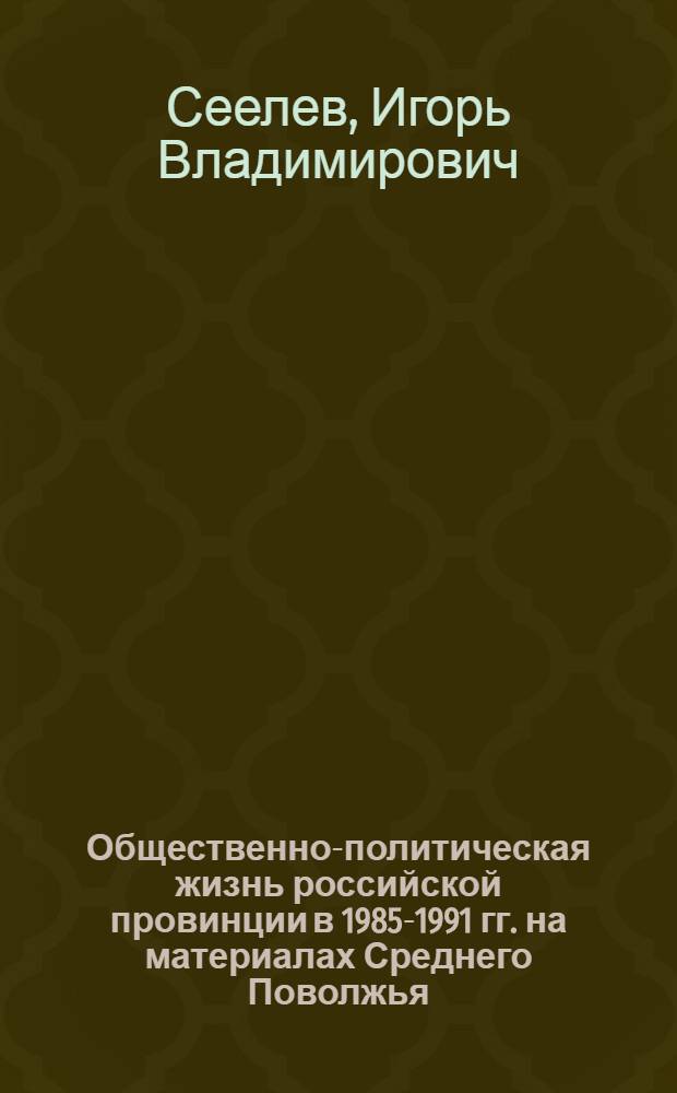 Общественно-политическая жизнь российской провинции в 1985-1991 гг. на материалах Среднего Поволжья : автореф. дис. на соиск. учен. степ. к. ист. н. : специальность 07.00.02 <Отечественная история>